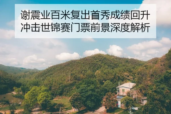 谢震业百米复出首秀成绩回升 冲击世锦赛门票前景深度解析